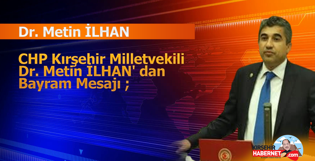 CHP Kırşehir Milletvekili Dr. Metin İLHAN’ dan Bayram Mesajı ;
