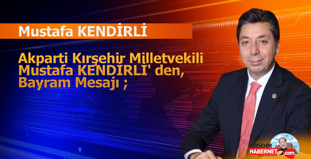 Akparti Kırşehir Milletvekili Mustafa KENDİRLİ’ den, Bayram Mesajı ;